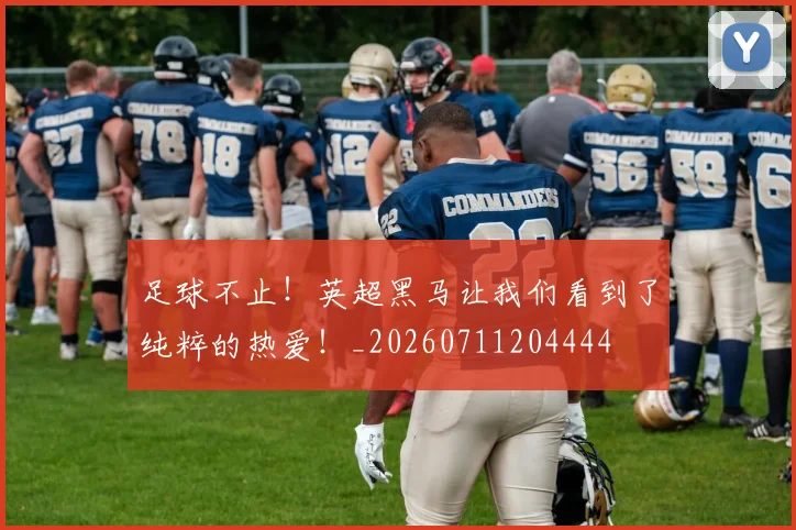 足球不止！英超黑马让我们看到了纯粹的热爱！_20260711204444