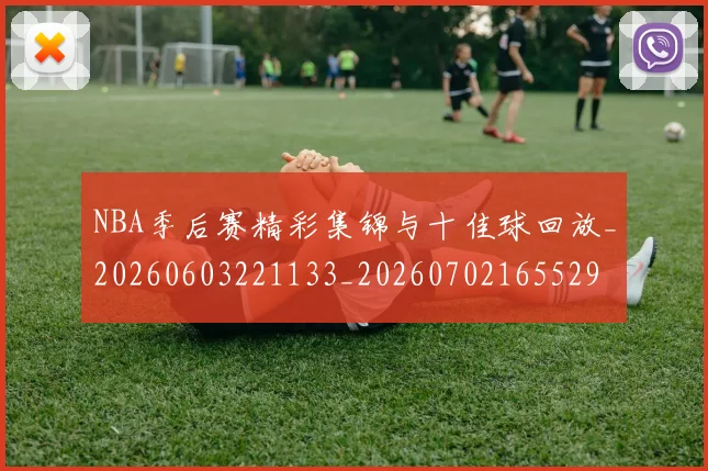 NBA季后赛精彩集锦与十佳球回放_20260603221133_20260702165529