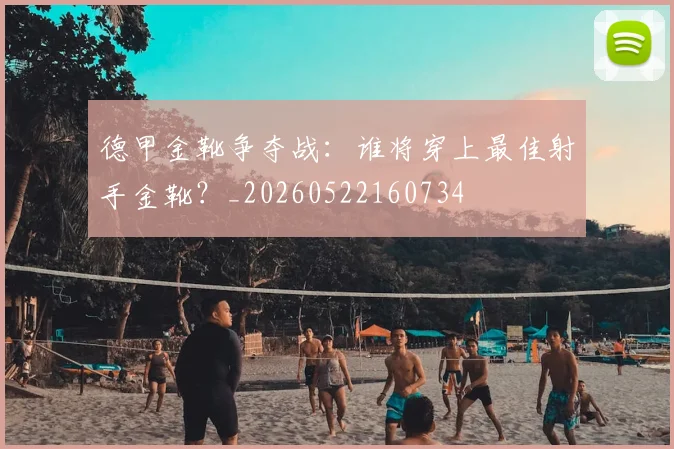 德甲金靴争夺战:谁将穿上最佳射手金靴?_20260522160734