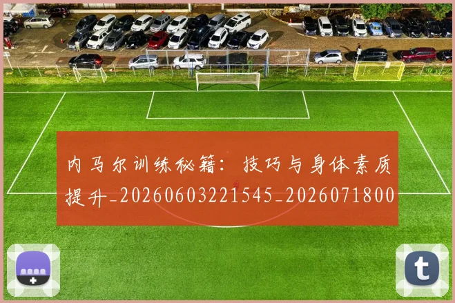 内马尔训练秘籍:技巧与身体素质提升_20260603221545_20260718005356