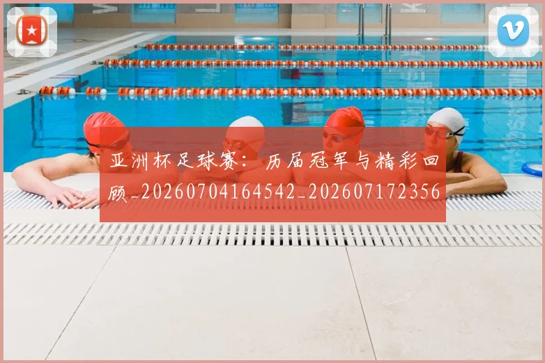 亚洲杯足球赛:历届冠军与精彩回顾_20260704164542_20260717235645