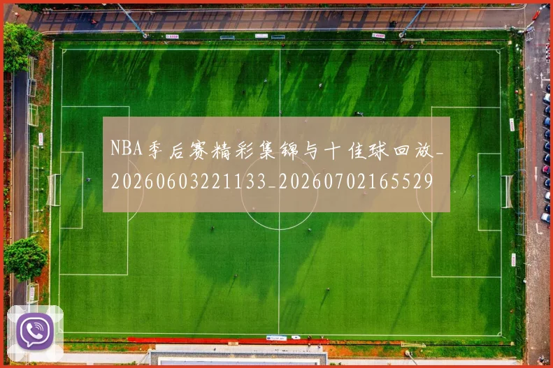 NBA季后赛精彩集锦与十佳球回放_20260603221133_20260702165529