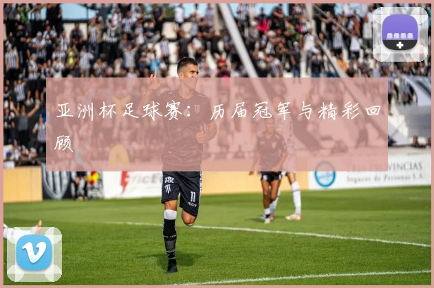 亚洲杯足球赛：历届冠军与精彩回顾