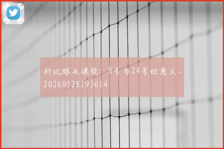 科比球衣退役:8号与24号的意义_20260528193614