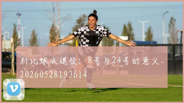 科比球衣退役:8号与24号的意义_20260528193614