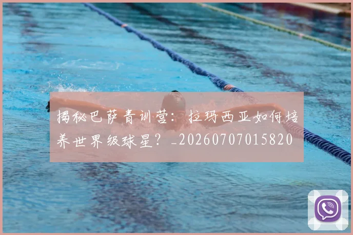 揭秘巴萨青训营:拉玛西亚如何培养世界级球星?_20260707015820